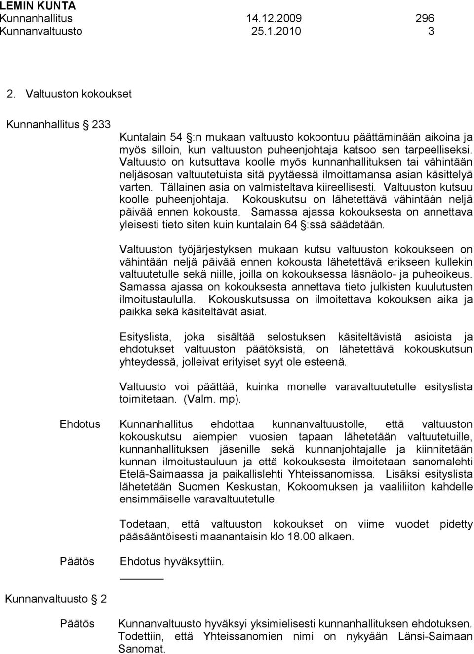 Valtuusto on kutsuttava koolle myös kunnanhallituksen tai vähintään neljäsosan valtuutetuista sitä pyytäessä ilmoittamansa asian käsittelyä varten. Tällainen asia on valmisteltava kiireellisesti.