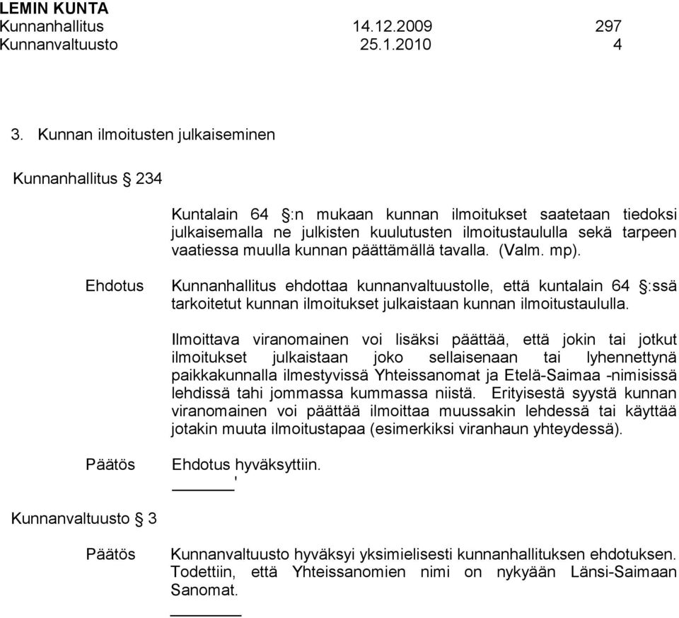 kunnan päättämällä tavalla. (Valm. mp). Kunnanhallitus ehdottaa kunnanvaltuustolle, että kuntalain 64 :ssä tarkoitetut kunnan ilmoitukset julkaistaan kunnan ilmoitustaululla.