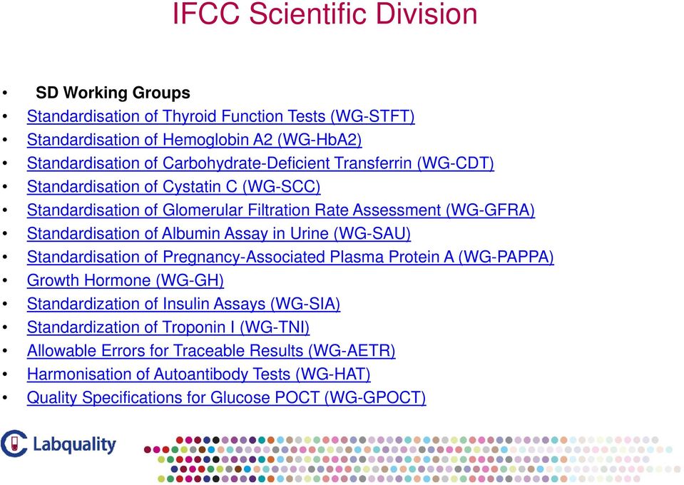 Albumin Assay in Urine (WG-SAU) Standardisation of Pregnancy-Associated Plasma Protein A (WG-PAPPA) Growth Hormone (WG-GH) Standardization of Insulin Assays (WG-SIA)