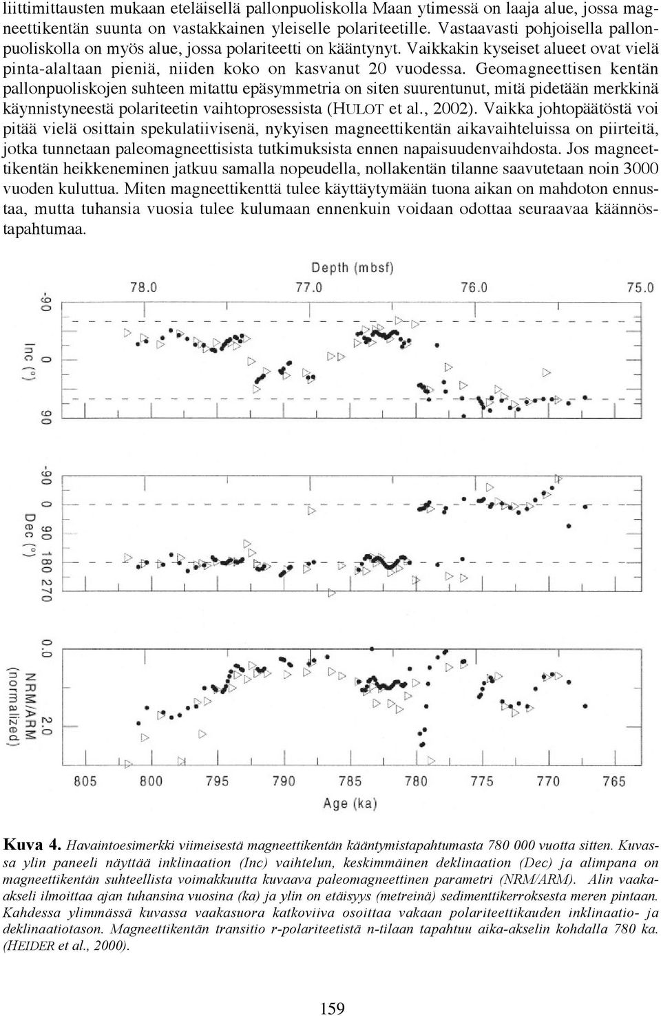 Geomagneettisen kentän pallonpuoliskojen suhteen mitattu epäsymmetria on siten suurentunut, mitä pidetään merkkinä käynnistyneestä polariteetin vaihtoprosessista (HULOT et al., 2002).