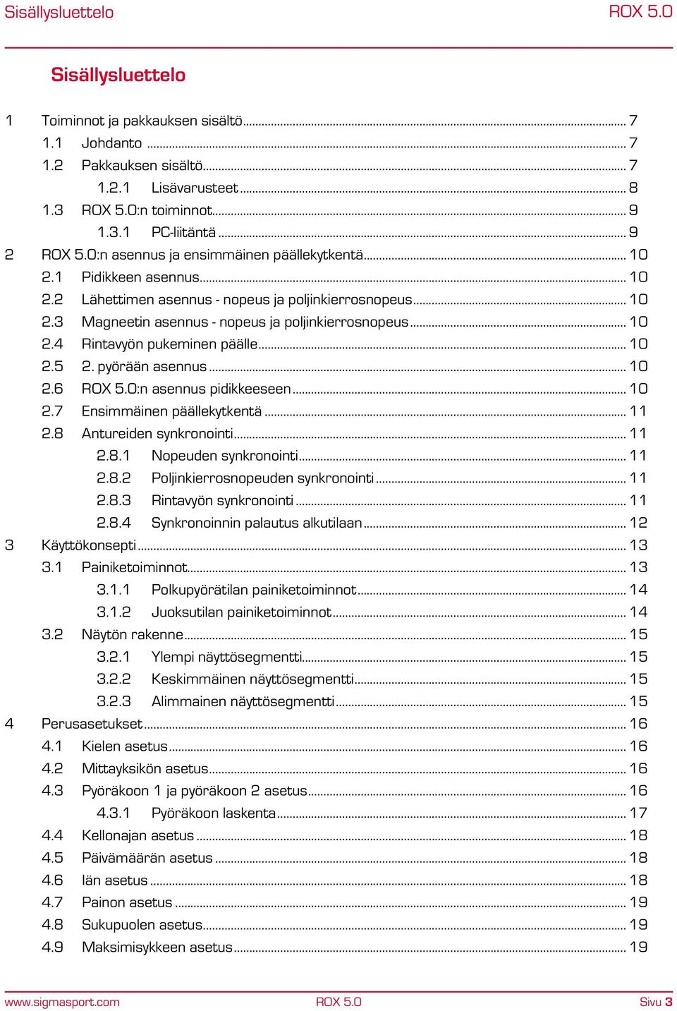 .. 10 2.4 Rintavyön pukeminen päälle... 10 2.5 2. pyörään asennus... 10 2.6 ROX 5.0:n asennus pidikkeeseen... 10 2.7 Ensimmäinen päällekytkentä... 11 2.8 Antureiden synkronointi... 11 2.8.1 Nopeuden synkronointi.