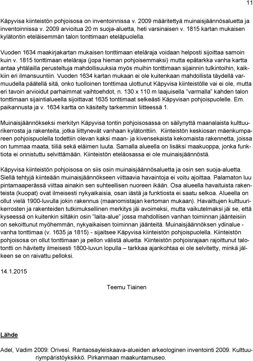 1815 tonttimaan eteläraja (jopa hieman pohjoisemmaksi) mutta epätarkka vanha kartta antaa yhtälailla perusteltuja mahdollisuuksia myös muihin tonttimaan sijainnin tulkintoihin, kaikkiin eri