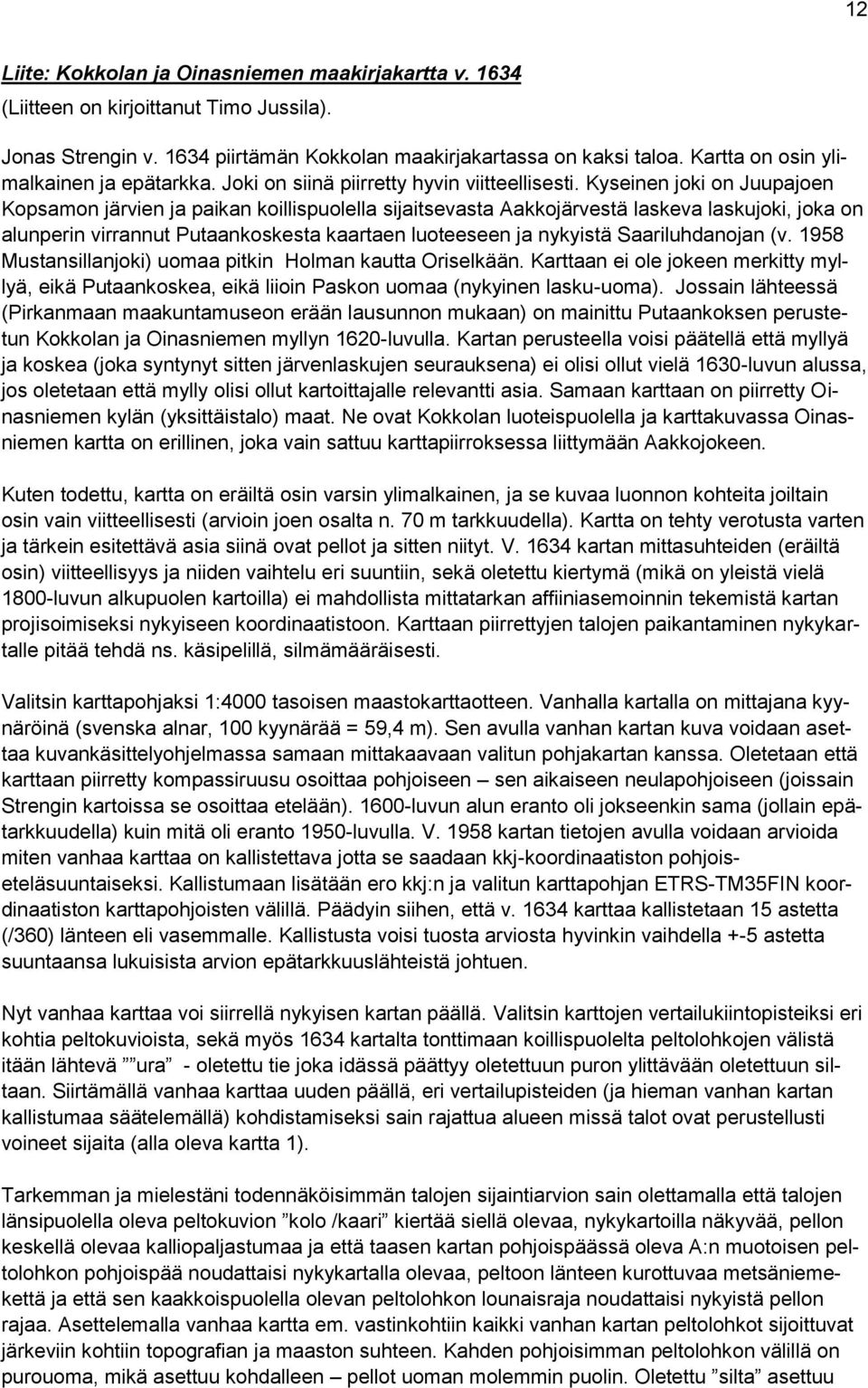 Kyseinen joki on Juupajoen Kopsamon järvien ja paikan koillispuolella sijaitsevasta Aakkojärvestä laskeva laskujoki, joka on alunperin virrannut Putaankoskesta kaartaen luoteeseen ja nykyistä