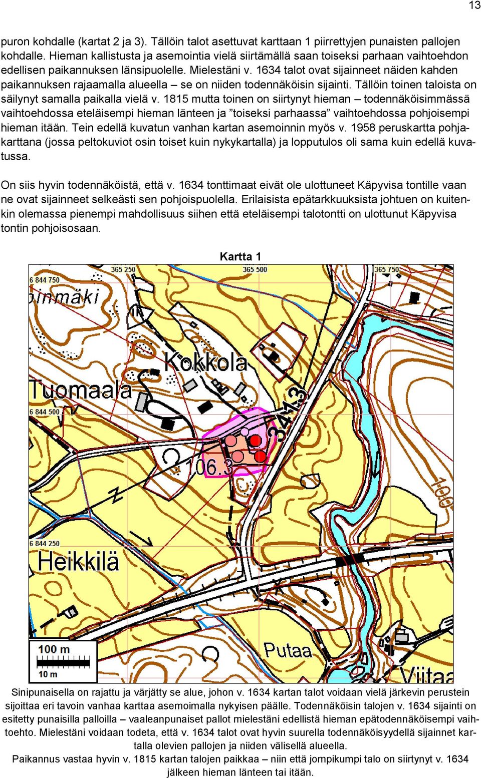 1634 talot ovat sijainneet näiden kahden paikannuksen rajaamalla alueella se on niiden todennäköisin sijainti. Tällöin toinen taloista on säilynyt samalla paikalla vielä v.