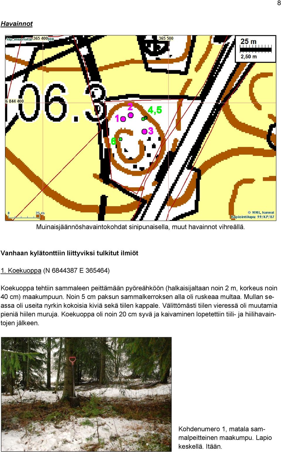 Noin 5 cm paksun sammalkerroksen alla oli ruskeaa multaa. Mullan seassa oli useita nyrkin kokoisia kiviä sekä tiilen kappale.