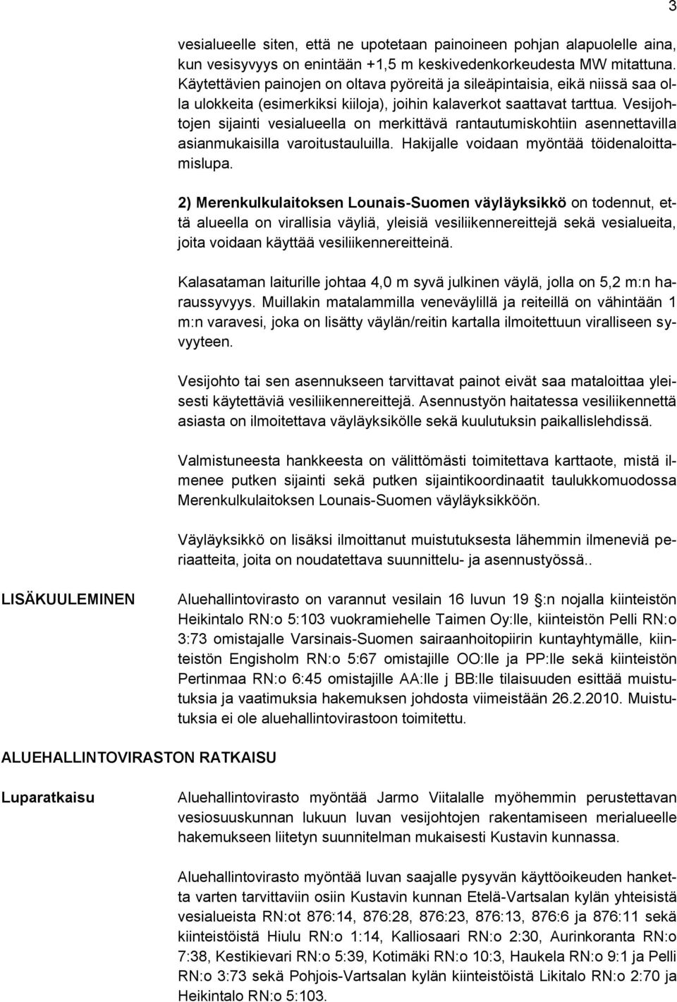 Vesijohtojen sijainti vesialueella on merkittävä rantautumiskohtiin asennettavilla asianmukaisilla varoitustauluilla. Hakijalle voidaan myöntää töidenaloittamislupa.