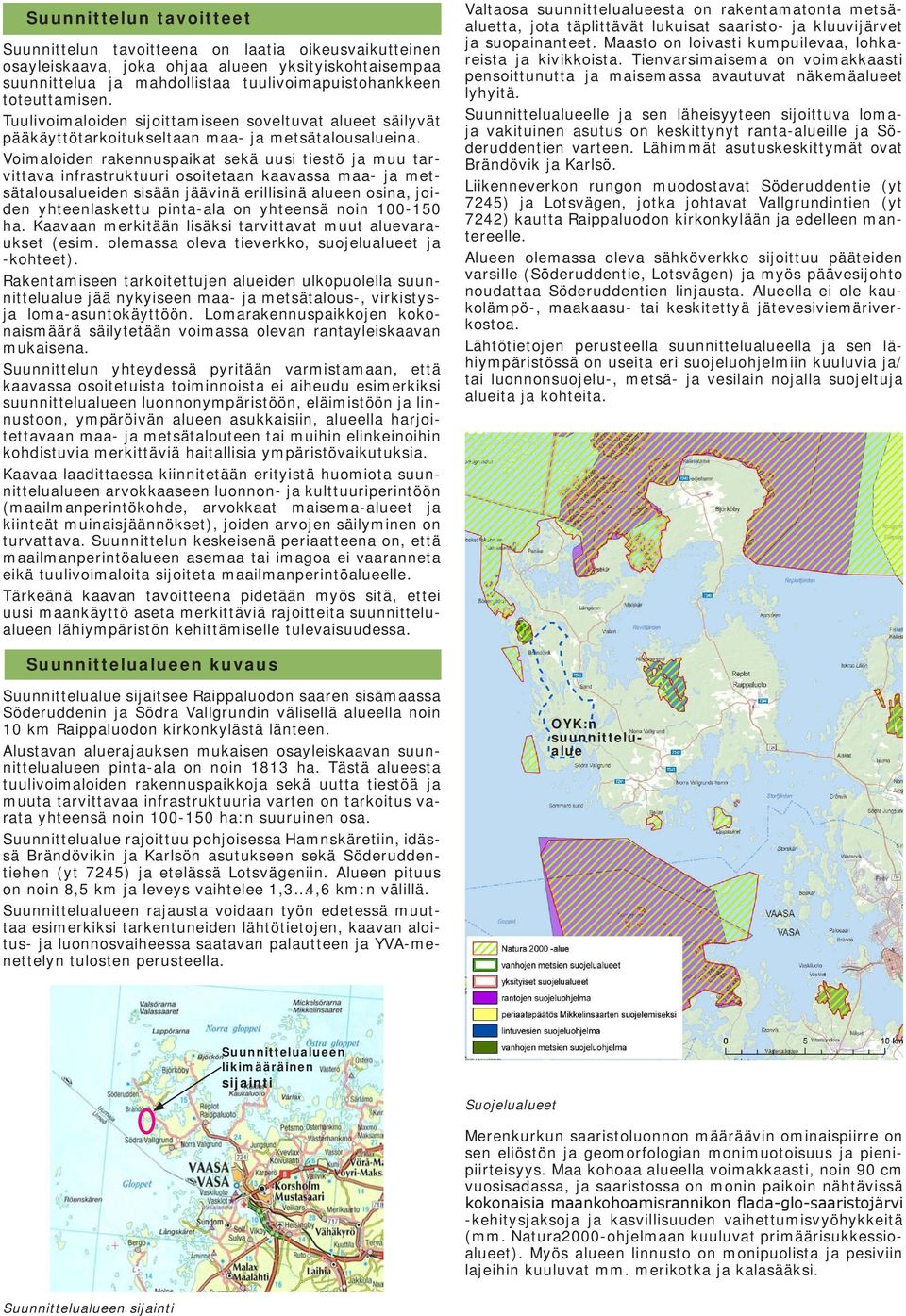 Voimaloiden rakennuspaikat sekä uusi tiestö ja muu tarvittava infrastruktuuri osoitetaan kaavassa maa- ja metsätalousalueiden sisään jäävinä erillisinä alueen osina, joiden yhteenlaskettu pinta-ala