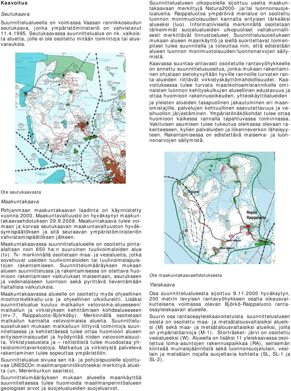 Raippaluotoa ympäröivä merialue on osoitettu luonnon monimuotoisuuden kannalta erityisen tärkeäksi alueeksi (luo).