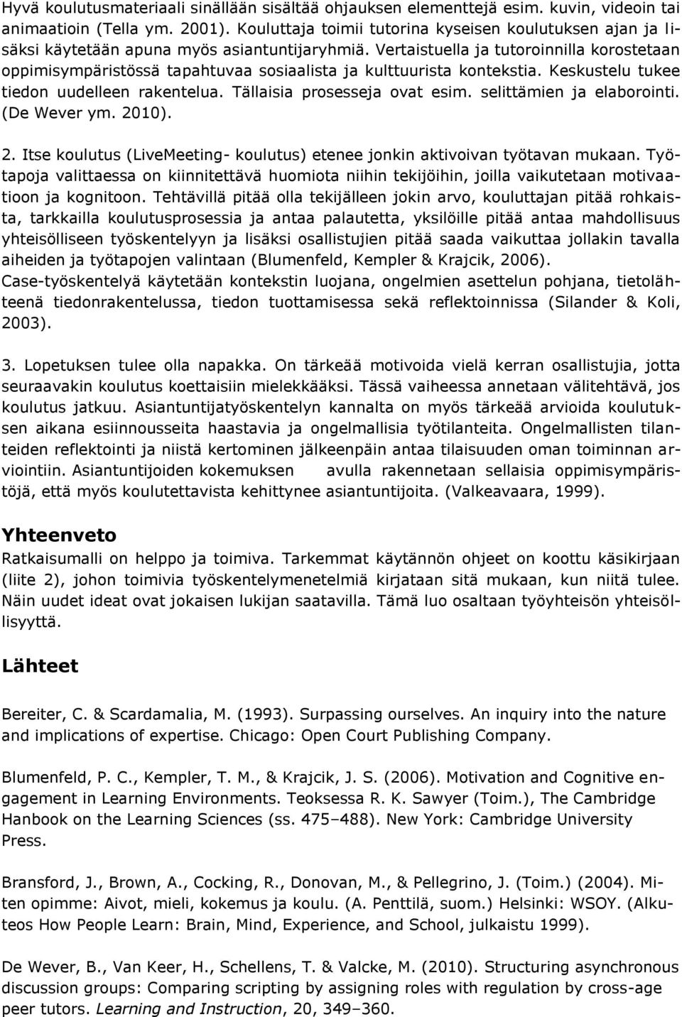 Vertaistuella ja tutoroinnilla korostetaan oppimisympäristössä tapahtuvaa sosiaalista ja kulttuurista kontekstia. Keskustelu tukee tiedon uudelleen rakentelua. Tällaisia prosesseja ovat esim.