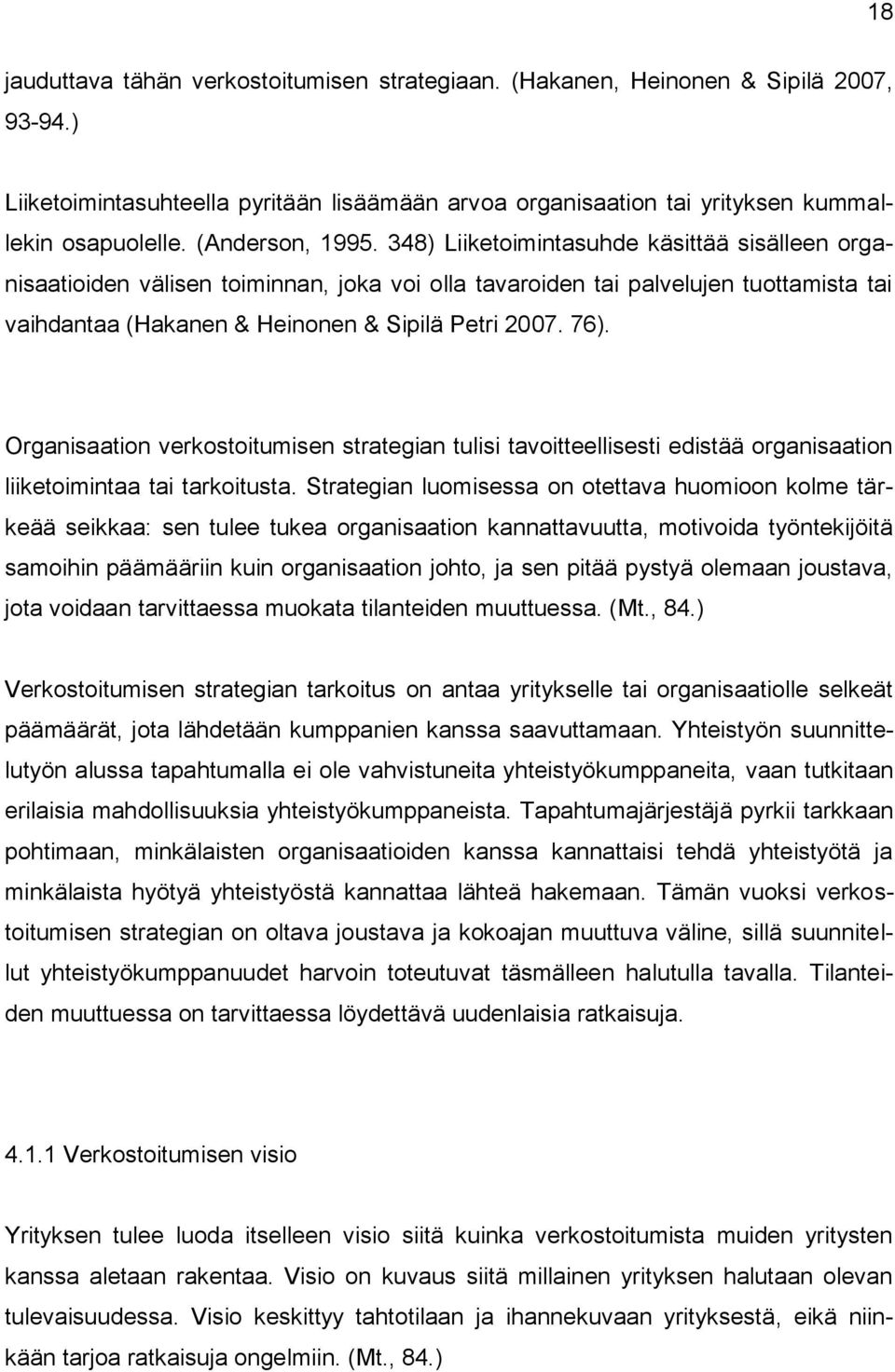 348) Liiketoimintasuhde käsittää sisälleen organisaatioiden välisen toiminnan, joka voi olla tavaroiden tai palvelujen tuottamista tai vaihdantaa (Hakanen & Heinonen & Sipilä Petri 2007. 76).