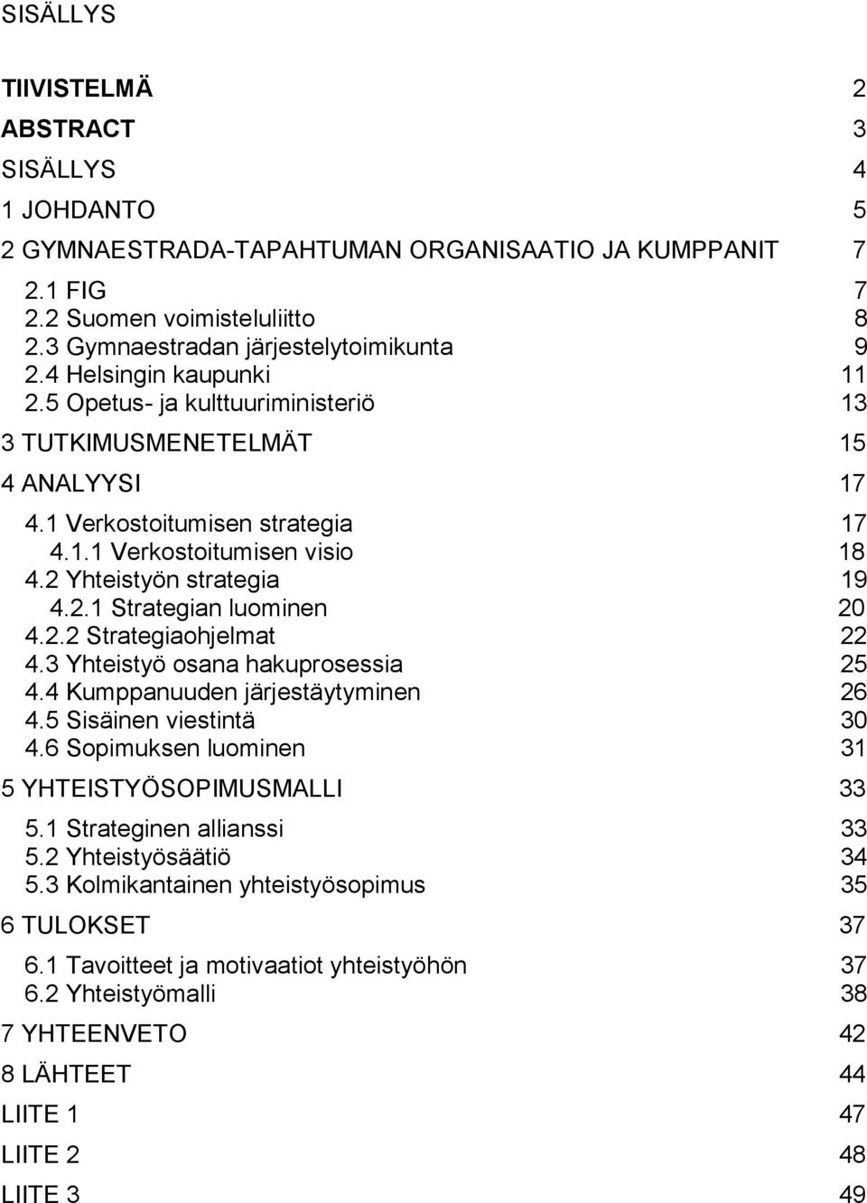 2.2 Strategiaohjelmat 22 4.3 Yhteistyö osana hakuprosessia 25 4.4 Kumppanuuden järjestäytyminen 26 4.5 Sisäinen viestintä 30 4.6 Sopimuksen luominen 31 5 YHTEISTYÖSOPIMUSMALLI 33 5.