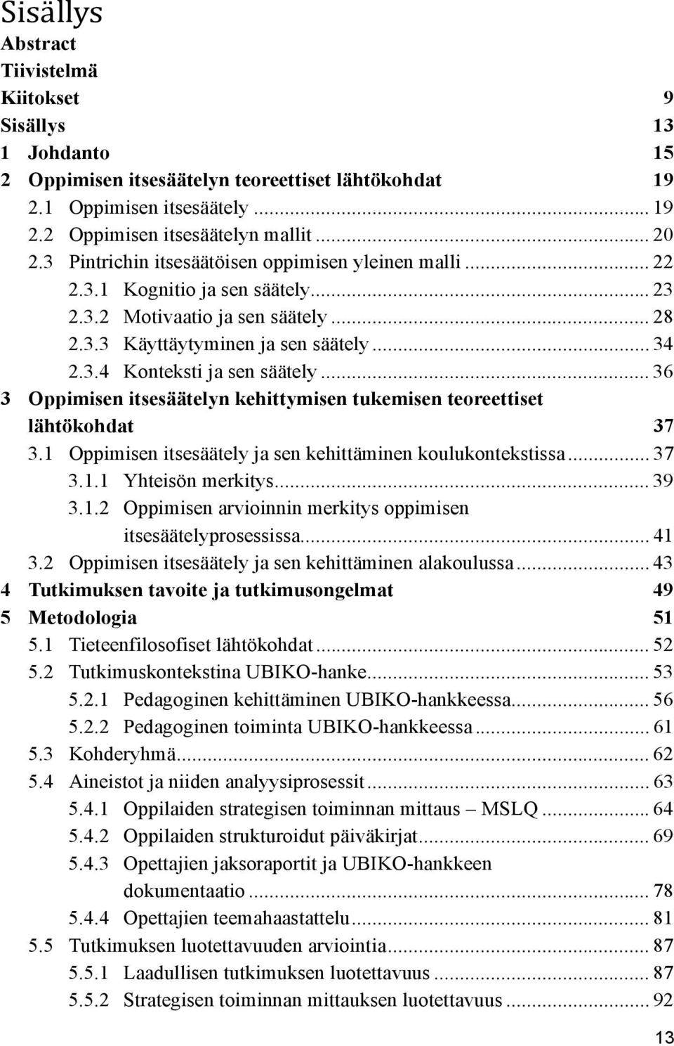 .. 36 3 Oppimisen itsesäätelyn kehittymisen tukemisen teoreettiset lähtökohdat 37 3.1 Oppimisen itsesäätely ja sen kehittäminen koulukontekstissa... 37 3.1.1 Yhteisön merkitys... 39 3.1.2 Oppimisen arvioinnin merkitys oppimisen itsesäätelyprosessissa.