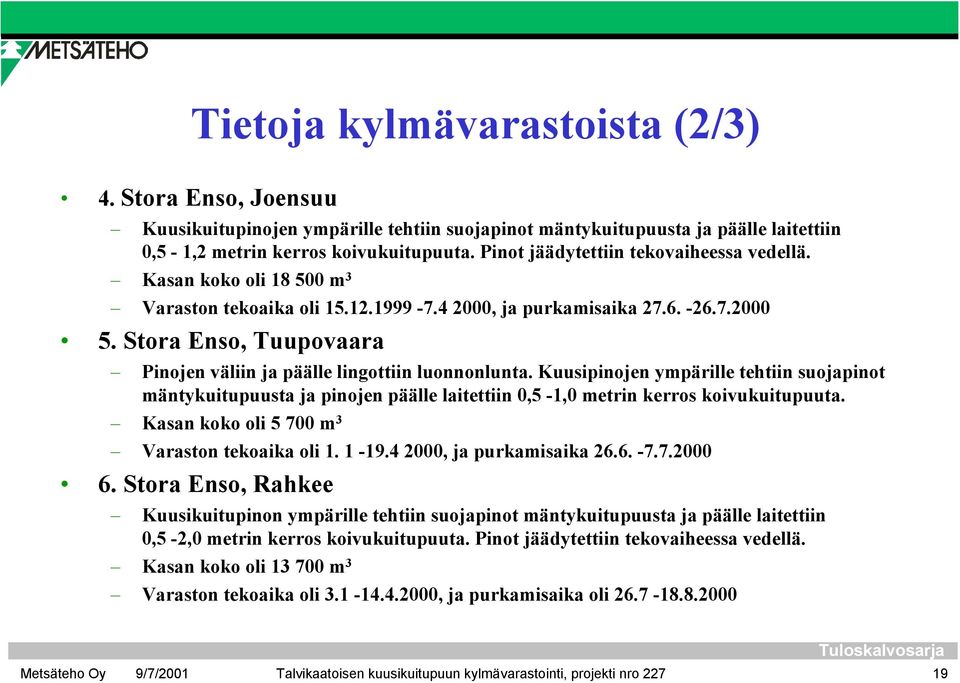 Stora Enso, Tuupovaara Pinojen väliin ja päälle lingottiin luonnonlunta. Kuusipinojen ympärille tehtiin suojapinot mäntykuitupuusta ja pinojen päälle laitettiin 0,5-1,0 metrin kerros koivukuitupuuta.