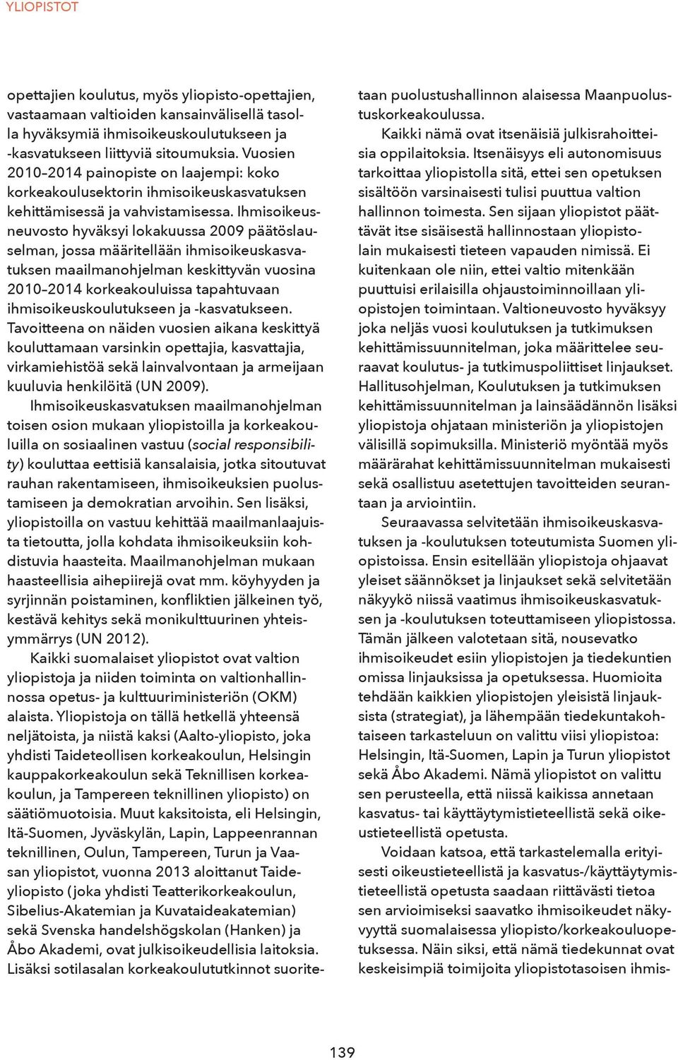 Ihmisoikeusneuvosto hyväksyi lokakuussa 2009 päätöslauselman, jossa määritellään ihmisoikeuskasvatuksen maailmanohjelman keskittyvän vuosina 2010 2014 korkeakouluissa tapahtuvaan