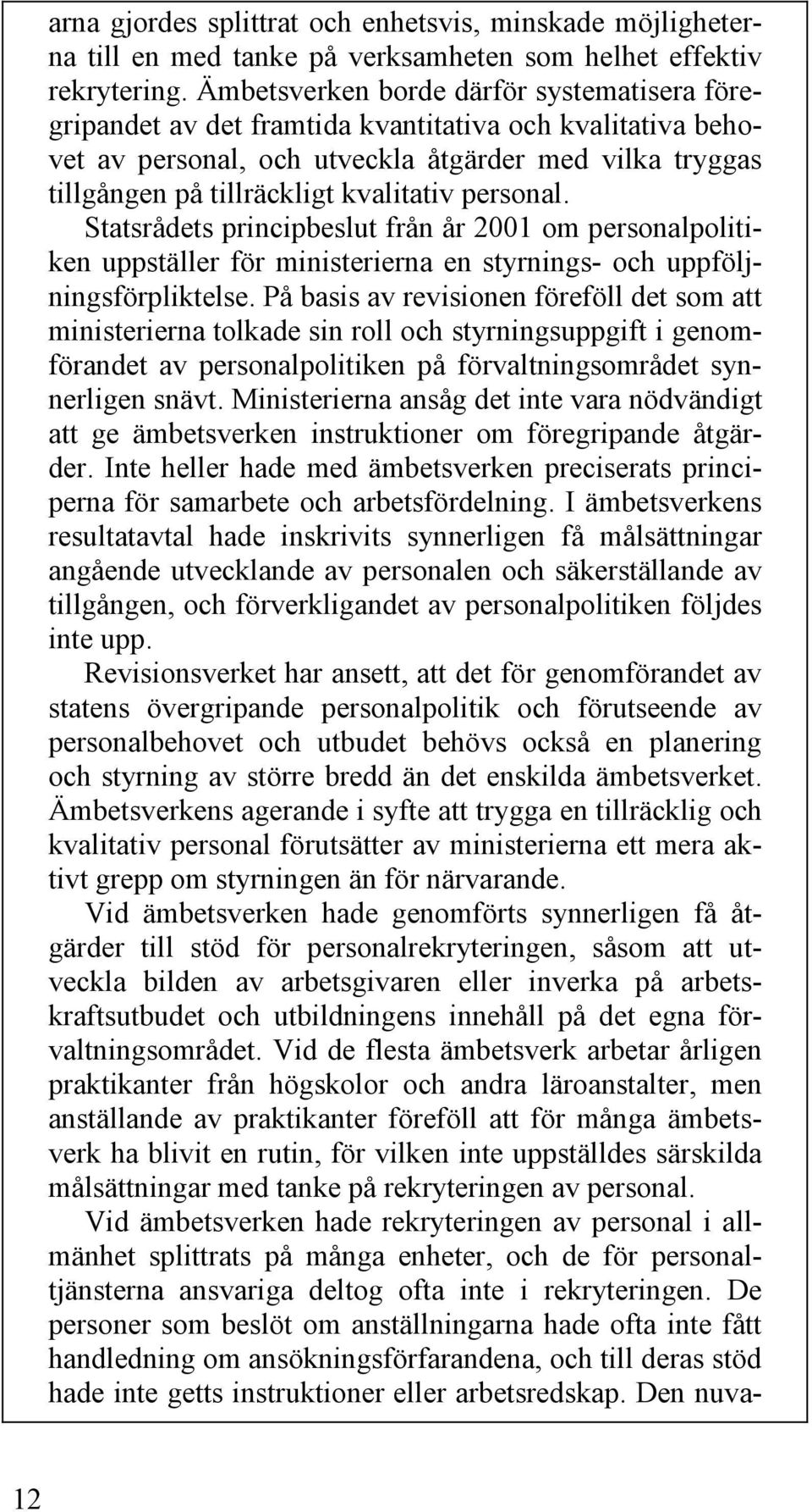 personal. Statsrådets principbeslut från år 2001 om personalpolitiken uppställer för ministerierna en styrnings- och uppföljningsförpliktelse.