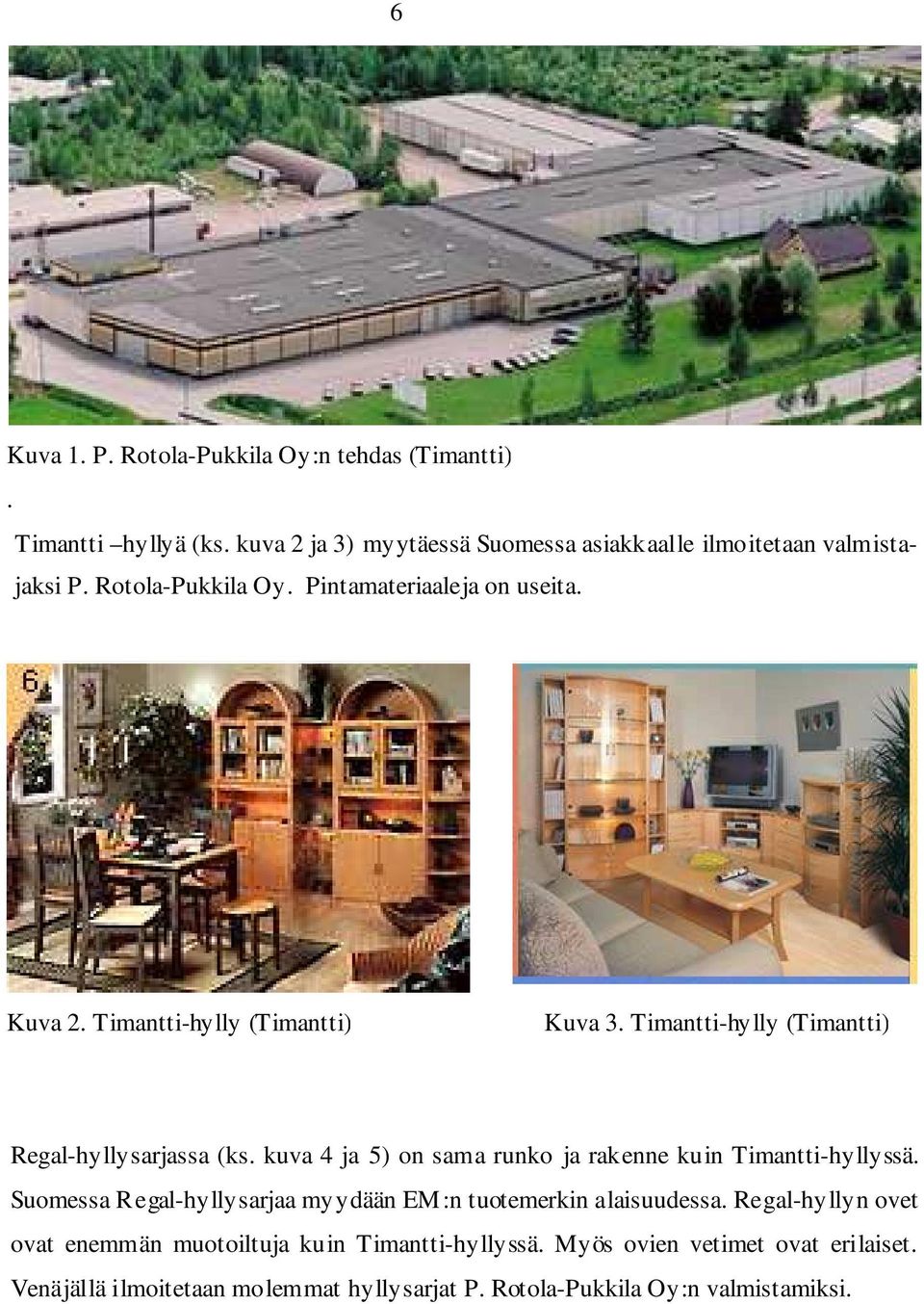 kuva 4 ja 5) on sama runko ja rakenne kuin Timantti-hyllyssä. Suomessa Regal-hyllysarjaa myydään EM:n tuotemerkin alaisuudessa.