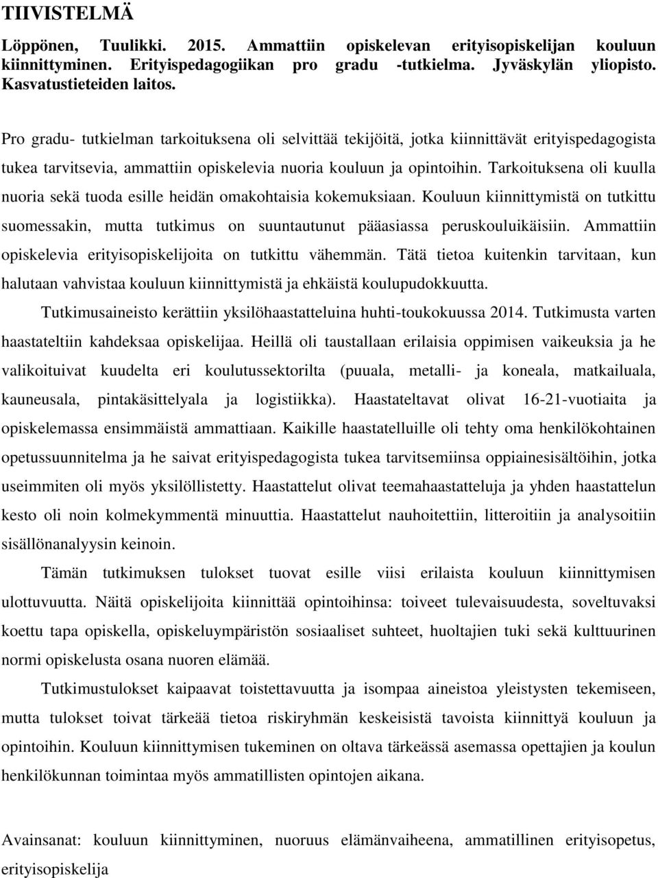 Tarkoituksena oli kuulla nuoria sekä tuoda esille heidän omakohtaisia kokemuksiaan. Kouluun kiinnittymistä on tutkittu suomessakin, mutta tutkimus on suuntautunut pääasiassa peruskouluikäisiin.