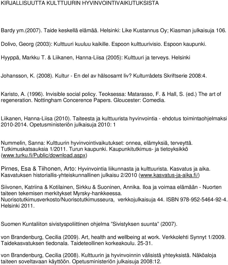 Kulturrådets Skriftserie 2008:4. Karisto, A. (1996). Invisible social policy. Teoksessa: Matarasso, F. & Hall, S. (ed.) The art of regeneration. Nottingham Concerence Papers. Gloucester: Comedia.