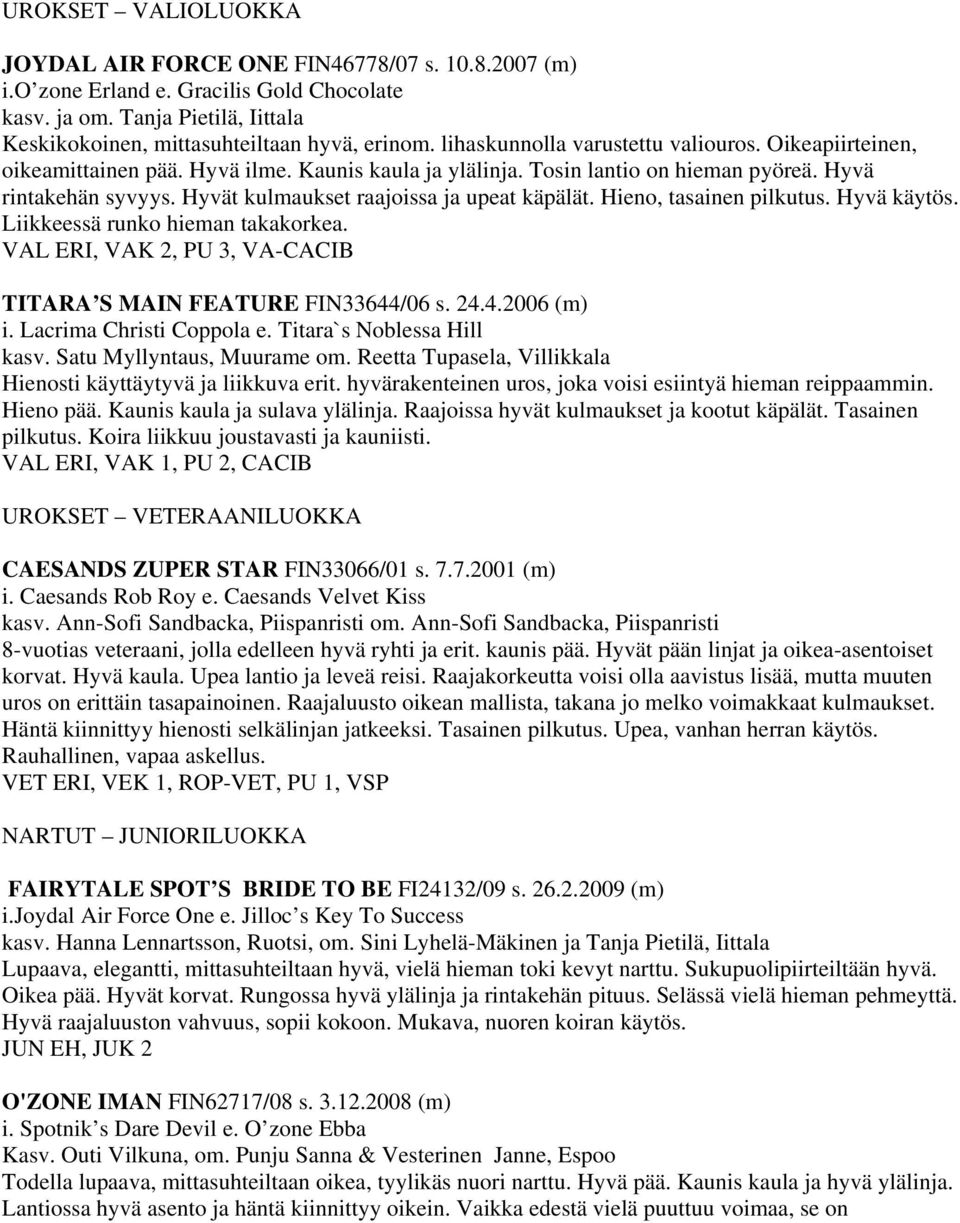 Hyvät kulmaukset raajoissa ja upeat käpälät. Hieno, tasainen pilkutus. Hyvä käytös. Liikkeessä runko hieman takakorkea. VAL ERI, VAK 2, PU 3, VA-CACIB TITARA S MAIN FEATURE FIN33644/06 s. 24.4.2006 (m) i.