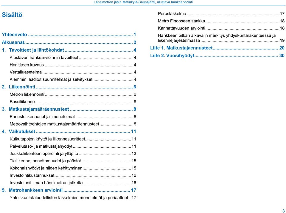 .. 8 Metrovaihtoehtojen matkustajamääräennusteet... 8 4. Vaikutukset... 11 Kulkutapojen käyttö ja liikennesuoritteet... 11 Palvelutaso- ja matkustajahyödyt... 11 Joukkoliikenteen operointi ja ylläpito.