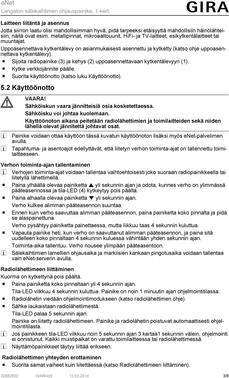 Uppoasennettava kytkentälevy on asianmukaisesti asennettu ja kytketty (katso ohje uppoasennettava kytkentälevy). o Sijoita radiopainike (3) ja kehys (2) uppoasennettavaan kytkentälevyyn (1).