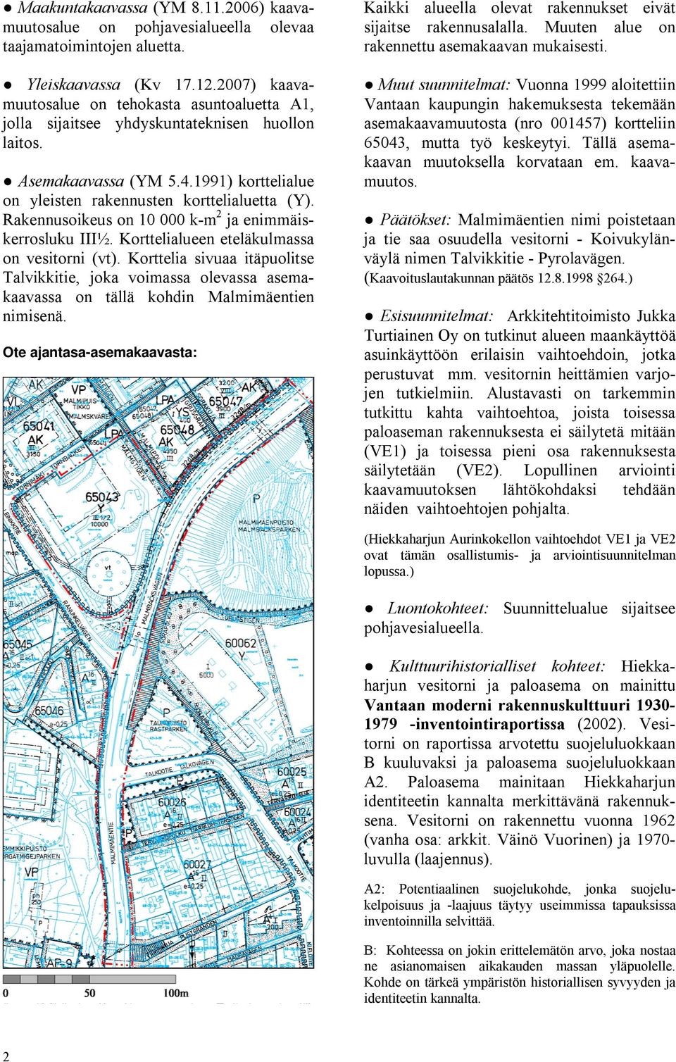 Muut suunnitelmat: Vuonna 1999 aloitettiin Vantaan kaupungin hakemuksesta tekemään asemakaavamuutosta (nro 001457) kortteliin 65043, mutta työ keskeytyi. Tällä asemakaavan muutoksella korvataan em.