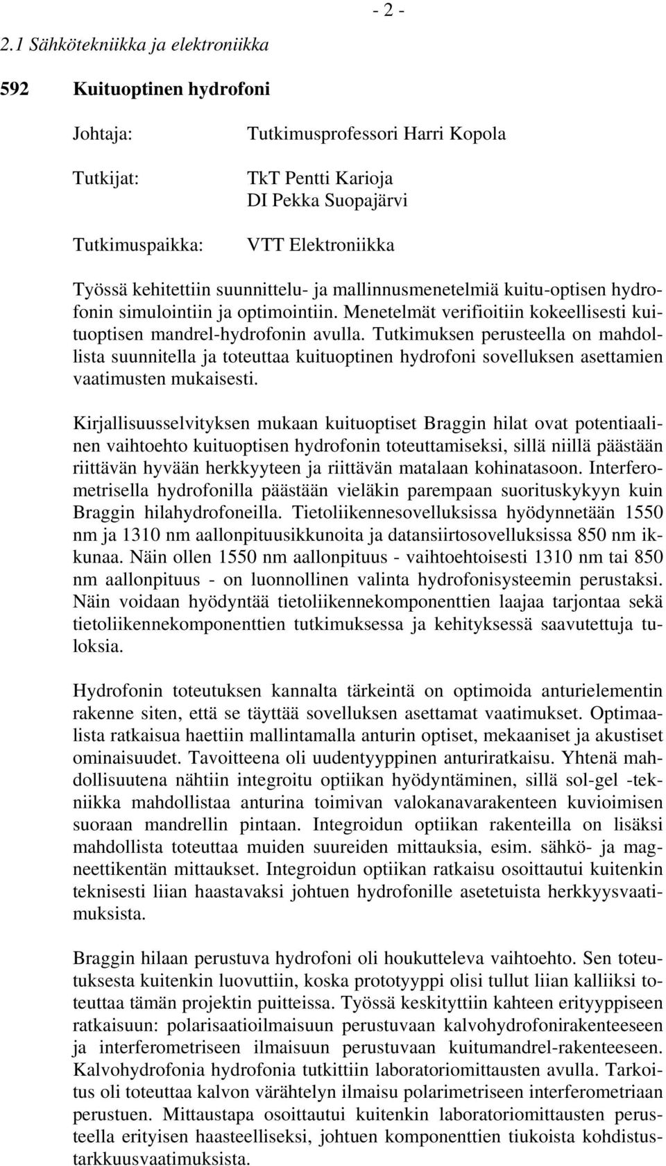 Tutkimuksen perusteella on mahdollista suunnitella ja toteuttaa kuituoptinen hydrofoni sovelluksen asettamien vaatimusten mukaisesti.