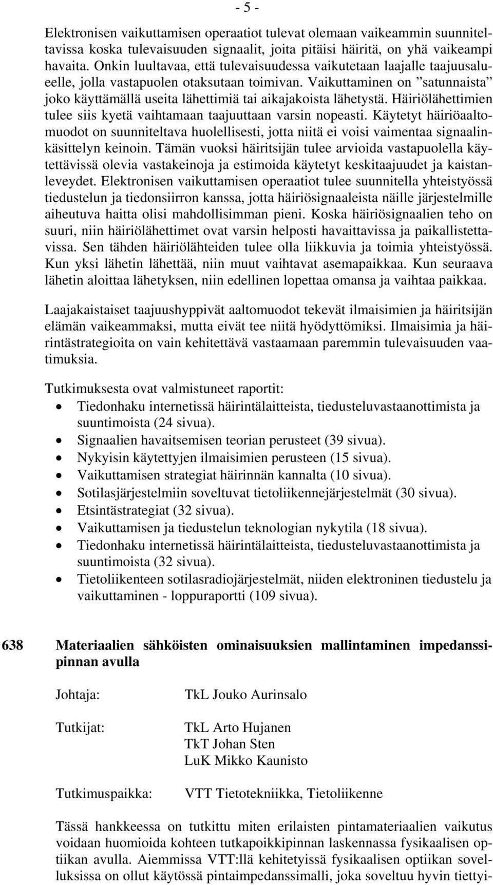 Vaikuttaminen on satunnaista joko käyttämällä useita lähettimiä tai aikajakoista lähetystä. Häiriölähettimien tulee siis kyetä vaihtamaan taajuuttaan varsin nopeasti.