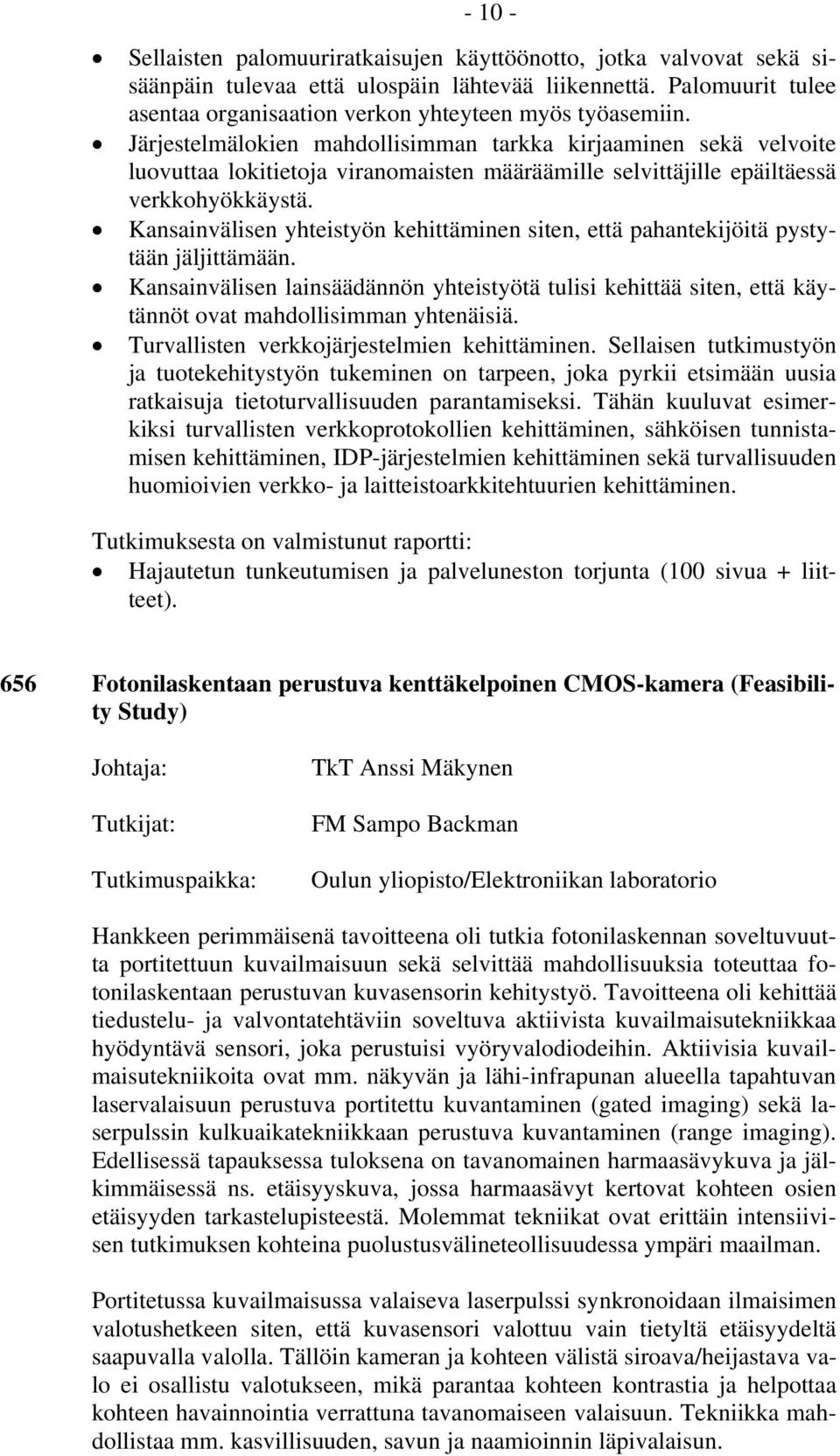 Kansainvälisen yhteistyön kehittäminen siten, että pahantekijöitä pystytään jäljittämään. Kansainvälisen lainsäädännön yhteistyötä tulisi kehittää siten, että käytännöt ovat mahdollisimman yhtenäisiä.