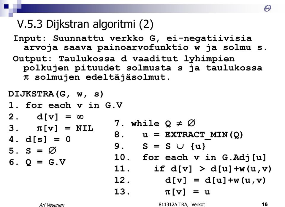 DIJKSTRA(G, w, s) 1. for each v in G.V 2. d[v] = 3. [v] = NIL 4. d[s] = 0 5. S = 6. Q = G.V 7. while Q 8.