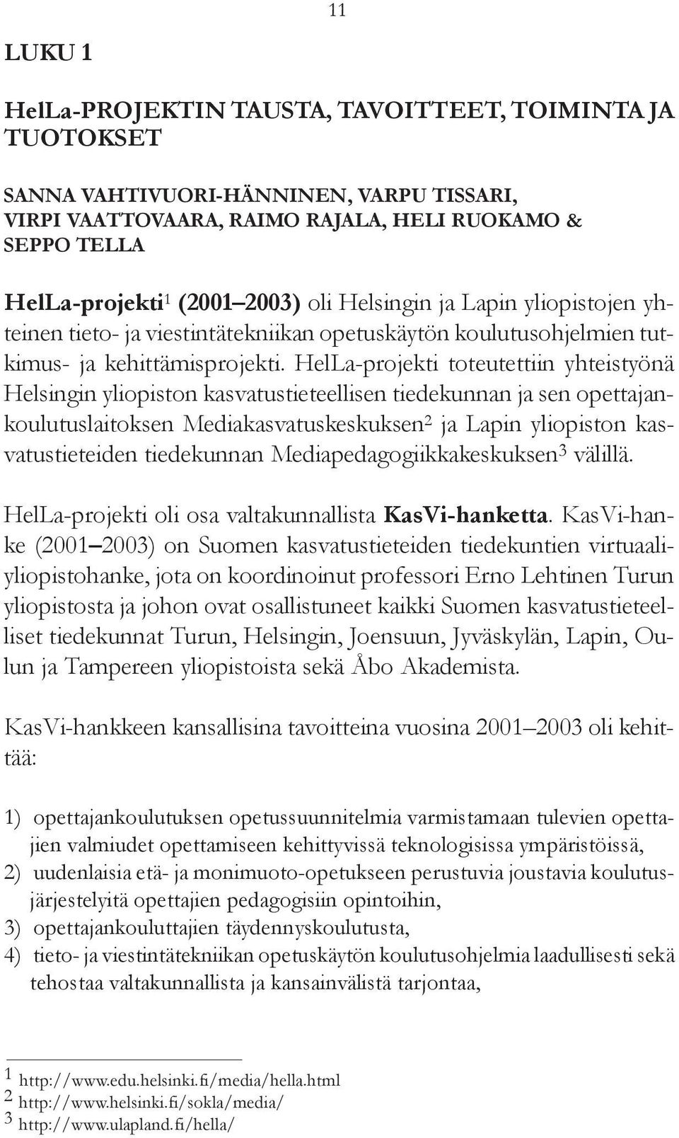 HelLa-projekti toteutettiin yhteistyönä Helsingin yliopiston kasvatustieteellisen tiedekunnan ja sen opettajankoulutuslaitoksen Mediakasvatuskeskuksen 2 ja Lapin yliopiston kasvatustieteiden