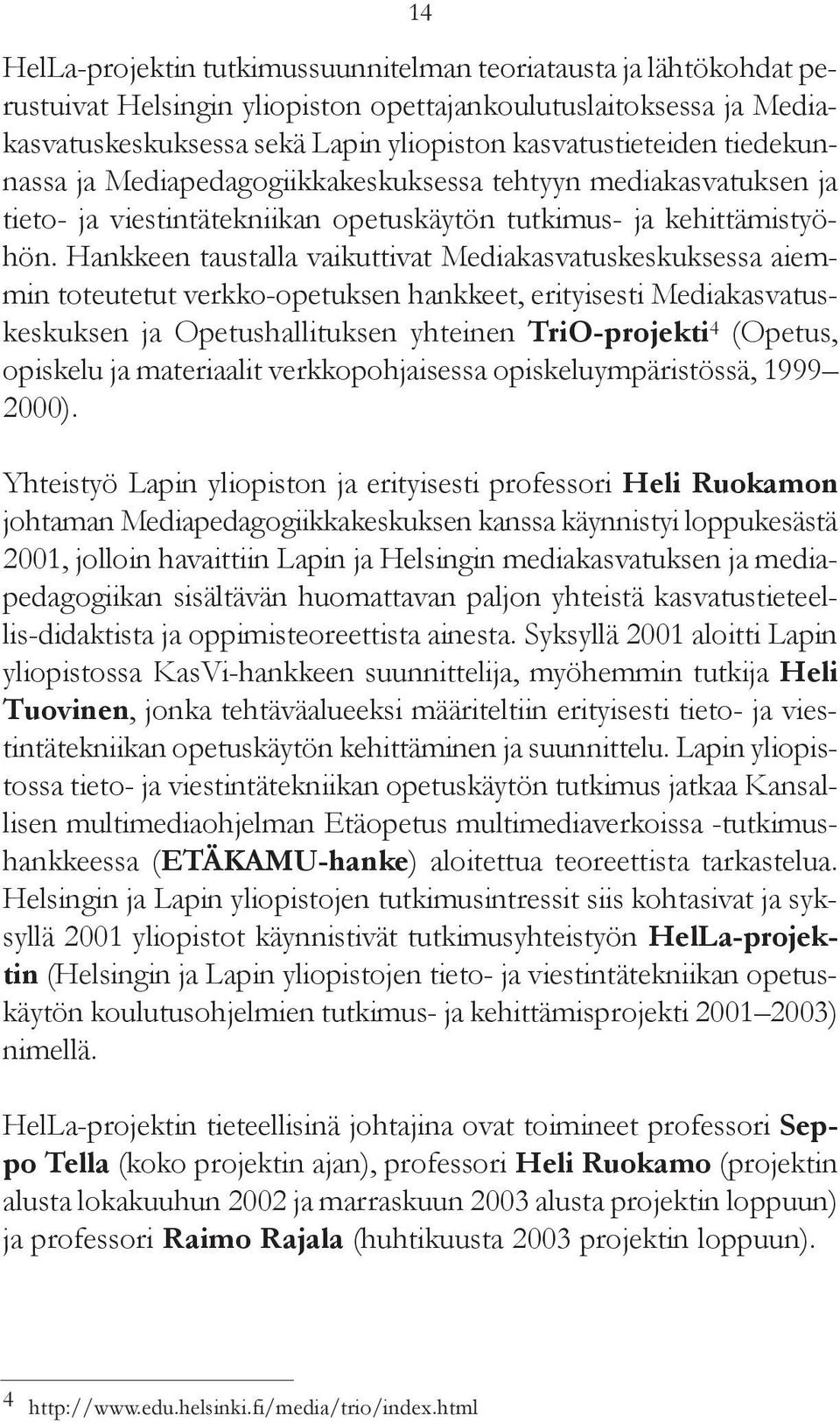 Hankkeen taustalla vaikuttivat Mediakasvatuskeskuksessa aiemmin toteutetut verkko-opetuksen hankkeet, erityisesti Mediakasvatuskeskuksen ja Opetushallituksen yhteinen TriO-projekti 4 (Opetus,