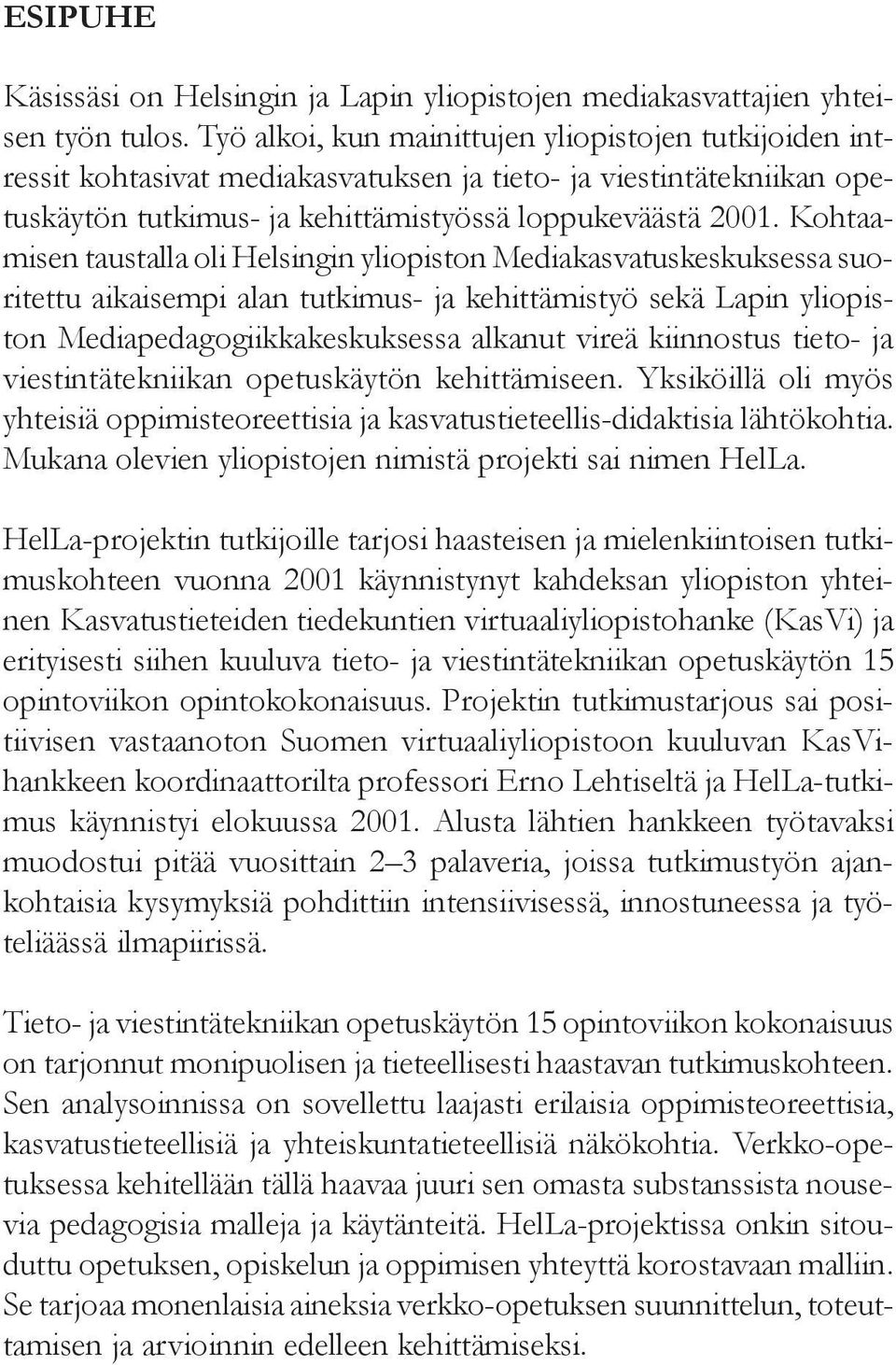 Kohtaamisen taustalla oli Helsingin yliopiston Mediakasvatuskeskuksessa suoritettu aikaisempi alan tutkimus- ja kehittämistyö sekä Lapin yliopiston Mediapedagogiikkakeskuksessa alkanut vireä