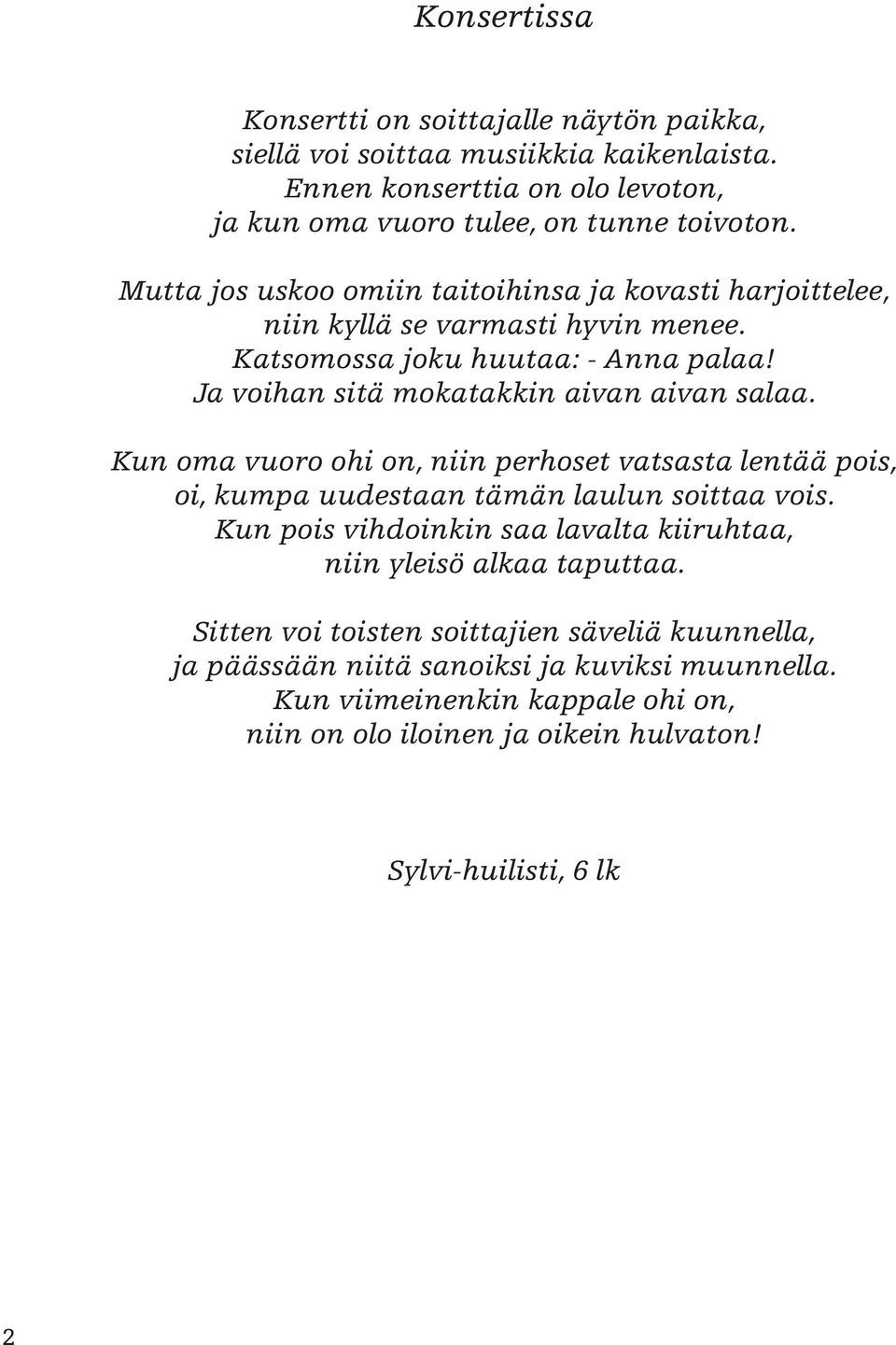 Kun oma vuoro ohi on, niin perhoset vatsasta lentää pois, oi, kumpa uudestaan tämän laulun soittaa vois. Kun pois vihdoinkin saa lavalta kiiruhtaa, niin yleisö alkaa taputtaa.