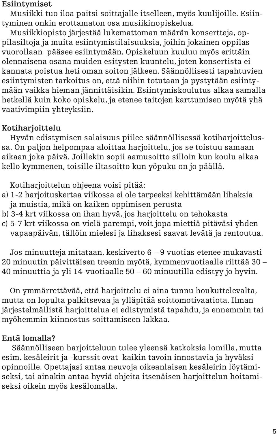 Opiskeluun kuuluu myös erittäin olennaisena osana muiden esitysten kuuntelu, joten konsertista ei kannata poistua heti oman soiton jälkeen.