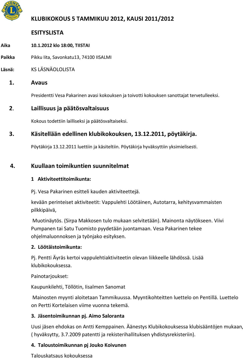 Käsitellään edellinen klubikokouksen, 13.12.2011, pöytäkirja. Pöytäkirja 13.12.2011 luettiin ja käsiteltiin. Pöytäkirja hyväksyttiin yksimielisesti. 4.