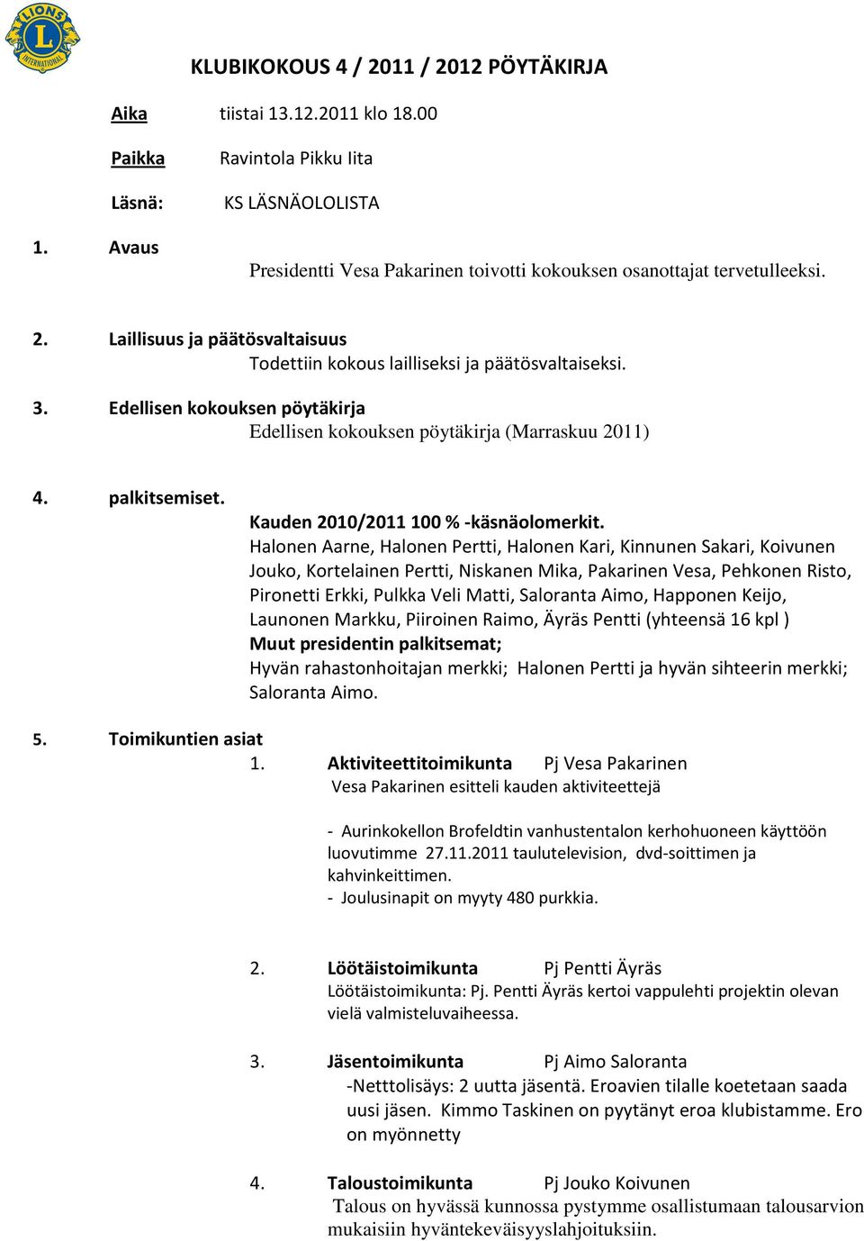 Laillisuus ja päätösvaltaisuus Todettiin kokous lailliseksi ja päätösvaltaiseksi. 3. Edellisen kokouksen pöytäkirja Edellisen kokouksen pöytäkirja (Marraskuu 2011) 4. palkitsemiset.