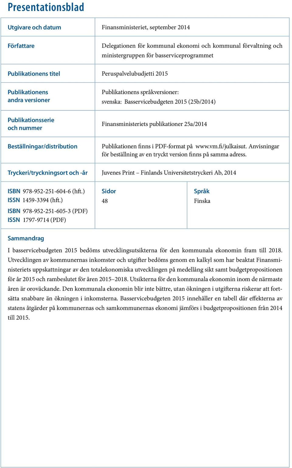 Finansministeriets publikationer 25a/2014 Beställningar/distribution Publikationen finns i PDF-format på www.vm.fi/julkaisut. Anvisningar för beställning av en tryckt version finns på samma adress.