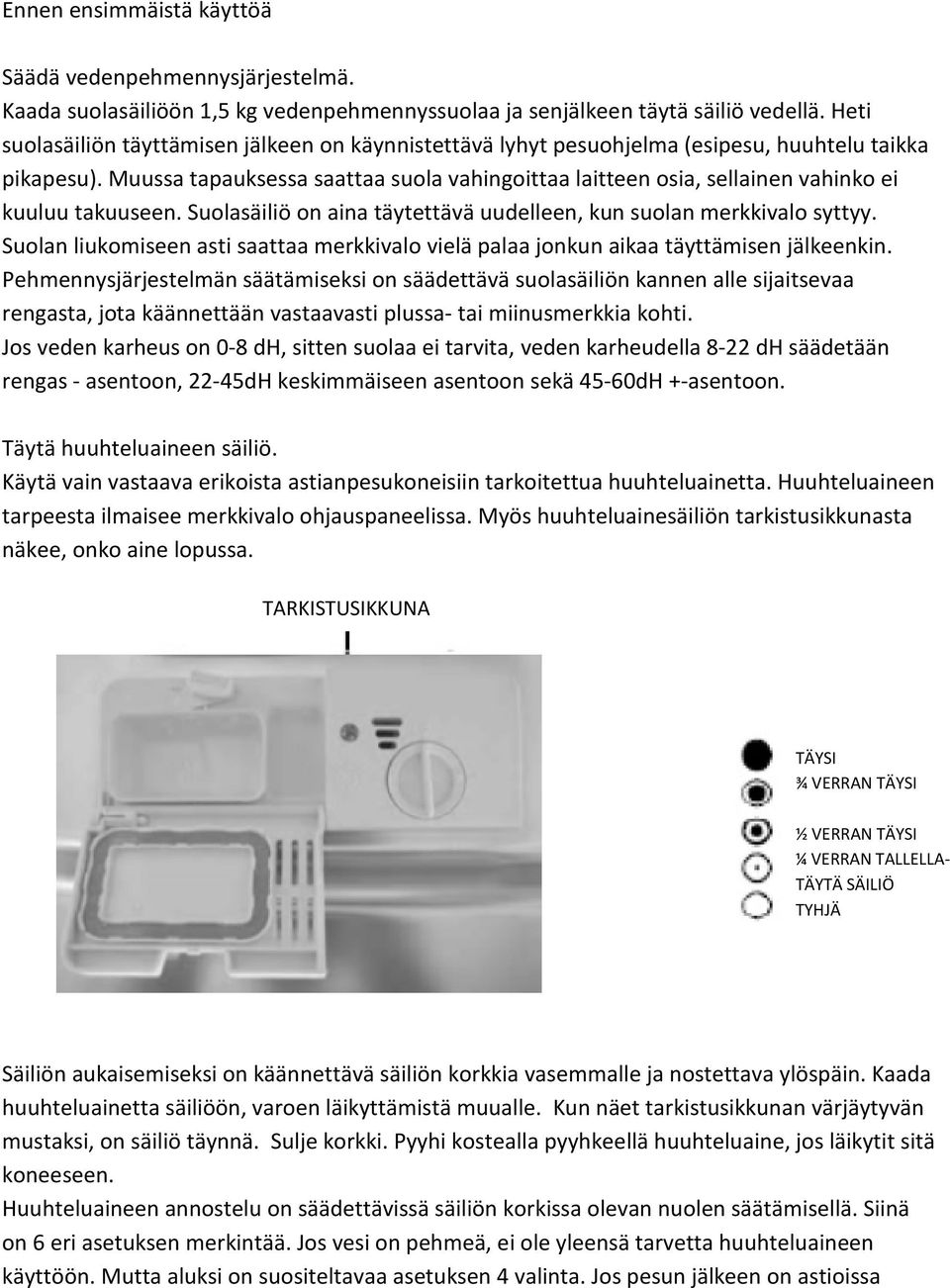 Muussa tapauksessa saattaa suola vahingoittaa laitteen osia, sellainen vahinko ei kuuluu takuuseen. Suolasäiliö on aina täytettävä uudelleen, kun suolan merkkivalo syttyy.