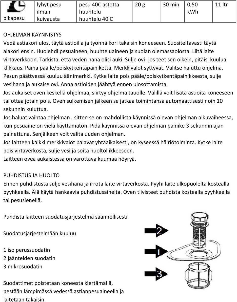 Sulje ovi- jos teet sen oikein, pitäisi kuulua klikkaus. Paina päälle/poiskytkentäpainiketta. Merkkivalot syttyvät. Valitse haluttu ohjelma. Pesun päättyessä kuuluu äänimerkki.