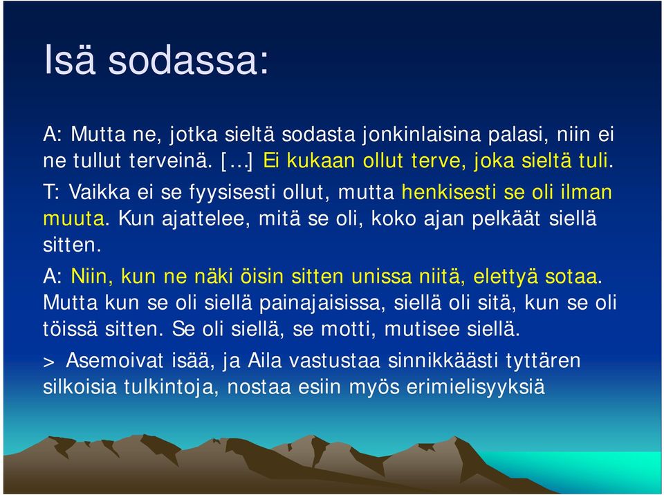 A: Niin, kun ne näki öisin sitten unissa niitä, elettyä sotaa. Mutta kun se oli siellä painajaisissa, siellä oli sitä, kun se oli töissä sitten.