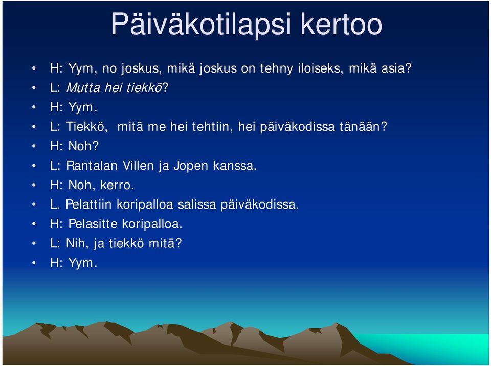 L: Tiekkö, mitä me hei tehtiin, hei päiväkodissa tänään? H: Noh?