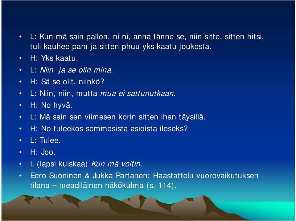 L: Mä sain sen viimesen korin sitten ihan täysillä. H: No tuleekos semmosista asioista iloseks? L: Tulee. H: Joo.