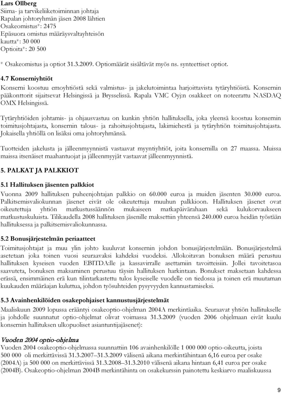 Konsernin pääkonttorit sijaitsevat Helsingissä ja Brysselissä. Rapala VMC Oyj:n osakkeet on noteerattu NASDAQ OMX Helsingissä.