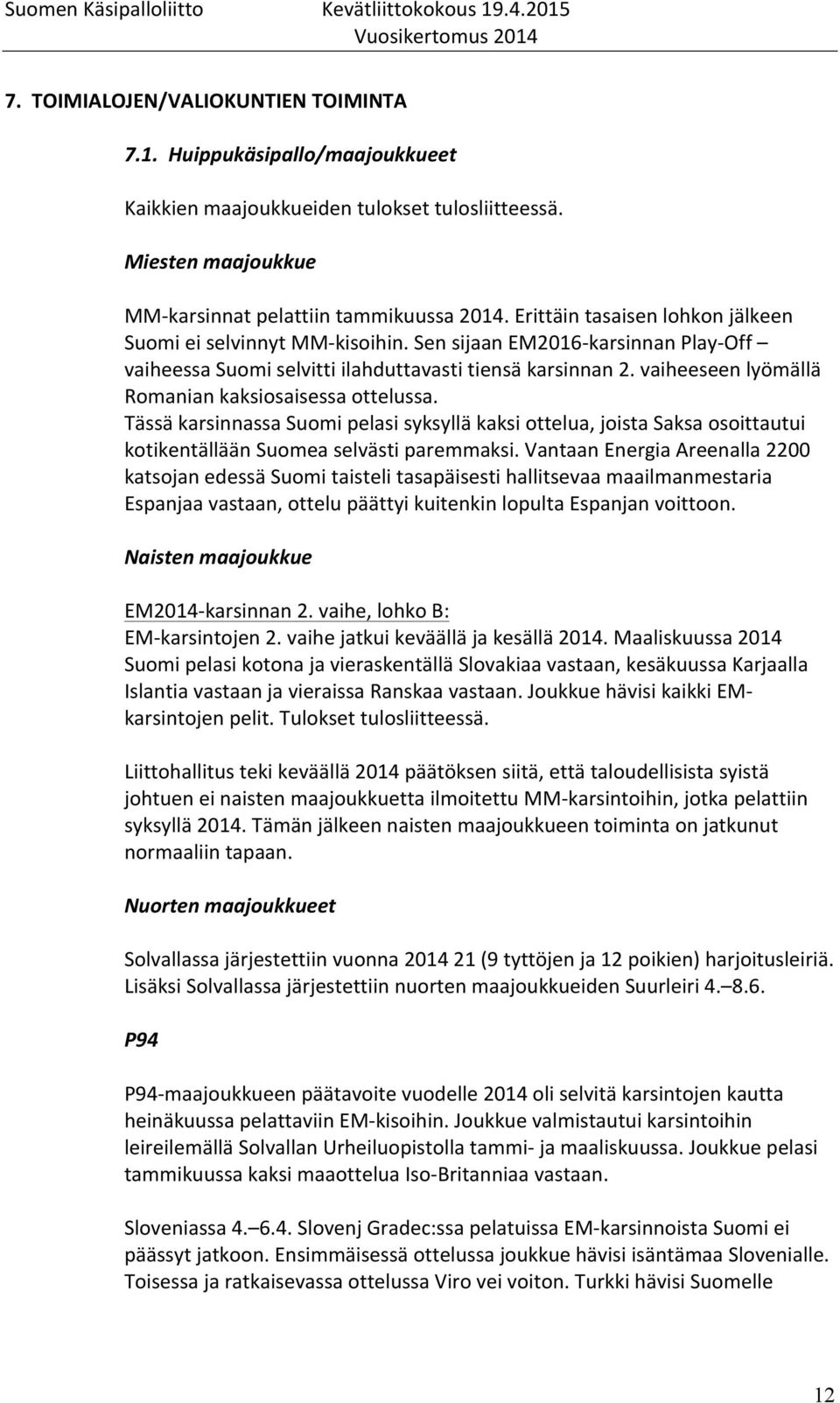 vaiheeseen lyömällä Romanian kaksiosaisessa ottelussa. Tässä karsinnassa Suomi pelasi syksyllä kaksi ottelua, joista Saksa osoittautui kotikentällään Suomea selvästi paremmaksi.