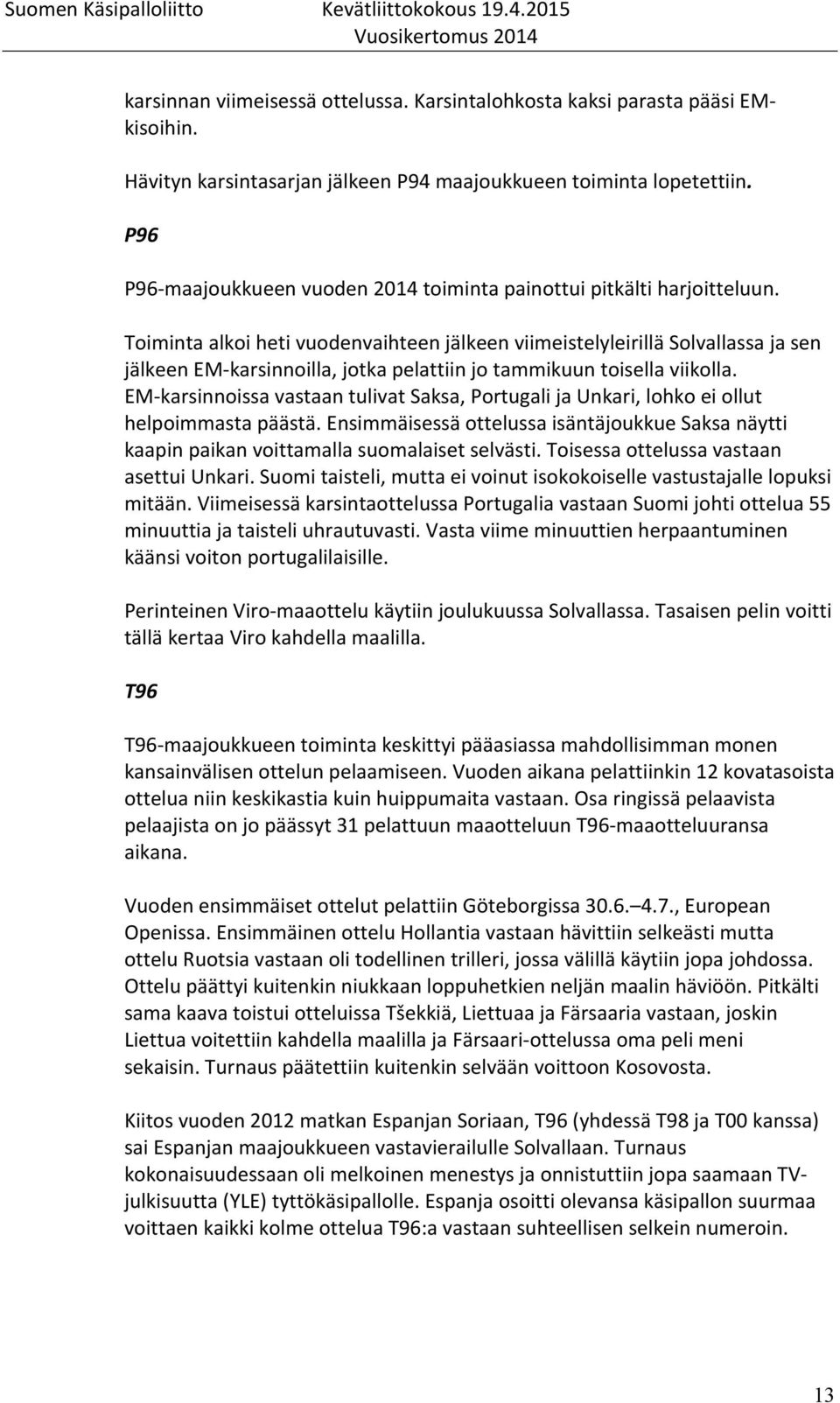 Toiminta alkoi heti vuodenvaihteen jälkeen viimeistelyleirillä Solvallassa ja sen jälkeen EM- karsinnoilla, jotka pelattiin jo tammikuun toisella viikolla.