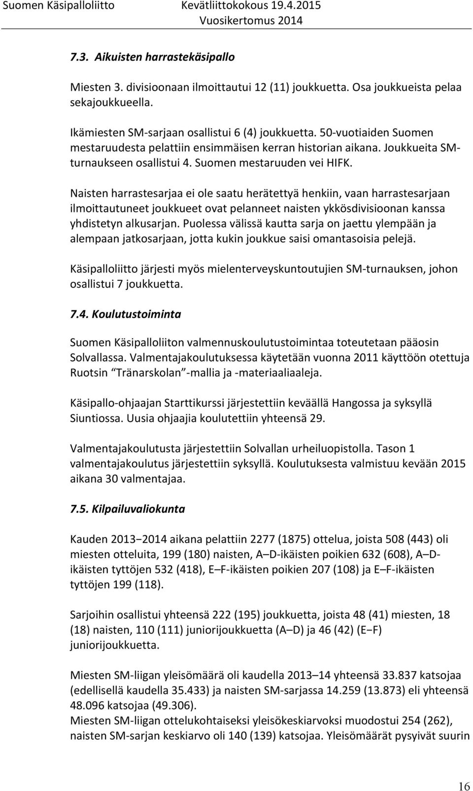 Naisten harrastesarjaa ei ole saatu herätettyä henkiin, vaan harrastesarjaan ilmoittautuneet joukkueet ovat pelanneet naisten ykkösdivisioonan kanssa yhdistetyn alkusarjan.