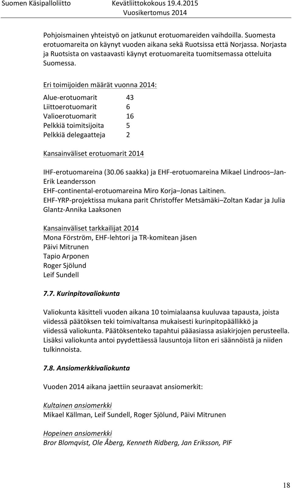 Eri toimijoiden määrät vuonna 2014: Alue- erotuomarit 43 Liittoerotuomarit 6 Valioerotuomarit 16 Pelkkiä toimitsijoita 5 Pelkkiä delegaatteja 2 Kansainväliset erotuomarit 2014 IHF- erotuomareina (30.