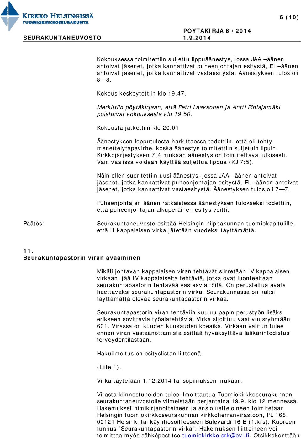 01 Äänestyksen lopputulosta harkittaessa todettiin, että oli tehty menettelytapavirhe, koska äänestys toimitettiin suljetuin lipuin. Kirkkojärjestyksen 7:4 mukaan äänestys on toimitettava julkisesti.