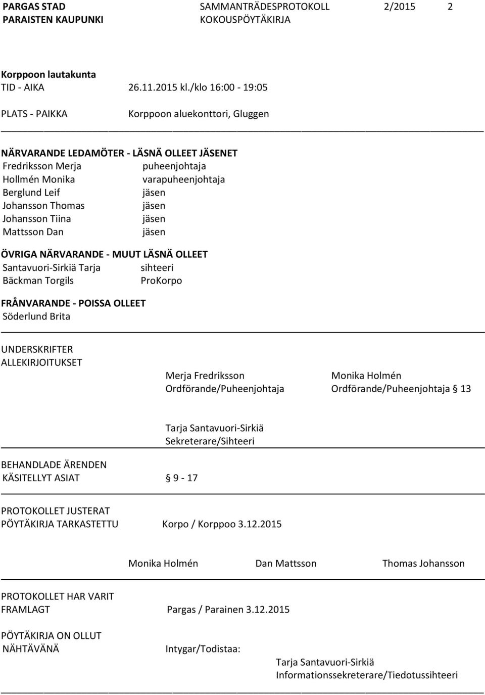 Johansson Thomas jäsen Johansson Tiina jäsen Mattsson Dan jäsen ÖVRIGA NÄRVARANDE - MUUT LÄSNÄ OLLEET Santavuori-Sirkiä Tarja sihteeri Bäckman Torgils ProKorpo FRÅNVARANDE - POISSA OLLEET Söderlund